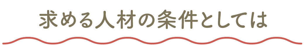 求める人材の条件としては